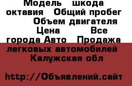  › Модель ­ шкода октавия › Общий пробег ­ 140 › Объем двигателя ­ 2 › Цена ­ 450 - Все города Авто » Продажа легковых автомобилей   . Калужская обл.